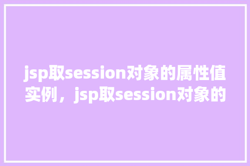 jsp取session对象的属性值实例，jsp取session对象的属性值实例