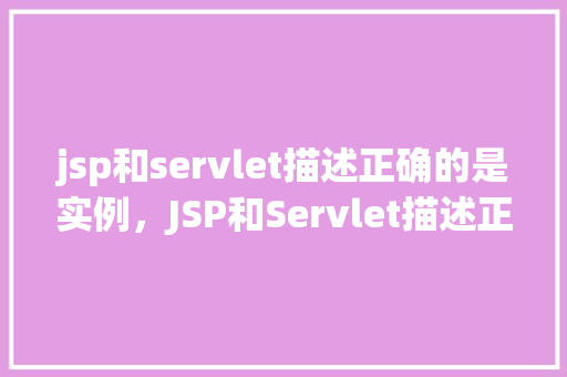 jsp和servlet描述正确的是实例，JSP和Servlet描述正确的是实例  第1张