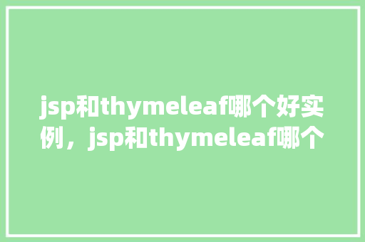 jsp和thymeleaf哪个好实例，jsp和thymeleaf哪个好实例