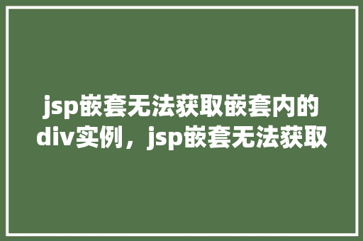 jsp嵌套无法获取嵌套内的div实例，jsp嵌套无法获取嵌套内的div实例