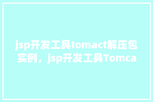 jsp开发工具tomact解压包实例，jsp开发工具Tomcat解压包实例
