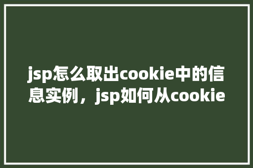 jsp怎么取出cookie中的信息实例,jsp如何从cookie中获取信息实例