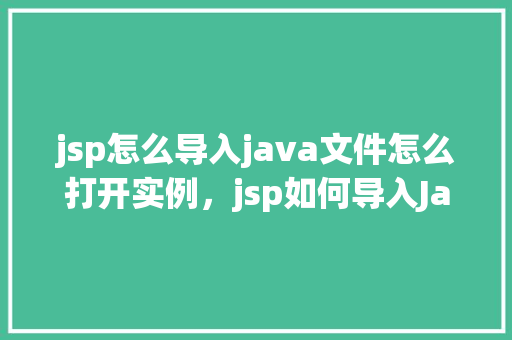 jsp怎么导入java文件怎么打开实例，jsp如何导入Java文件及打开实例教程
