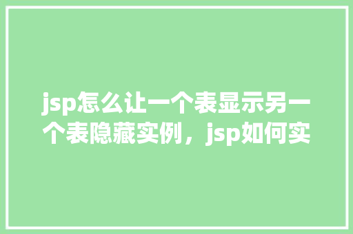 jsp怎么让一个表显示另一个表隐藏实例，jsp如何实现一个表格显示而另一个表格隐藏的实例