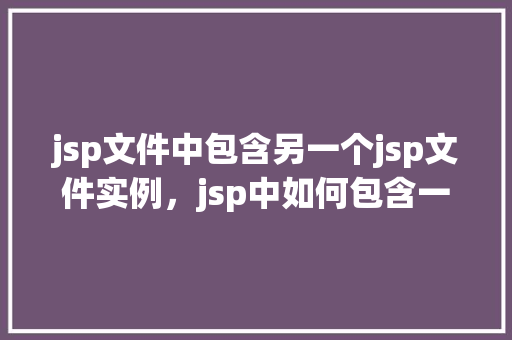 jsp文件中包含另一个jsp文件实例，jsp中如何包含一个文件