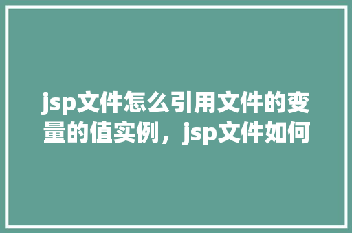 jsp文件怎么引用文件的变量的值实例，jsp文件如何引用文件中变量的值实例