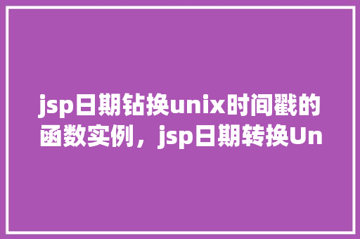 jsp日期钻换unix时间戳的函数实例，jsp日期转换Unix时间戳的函数实例