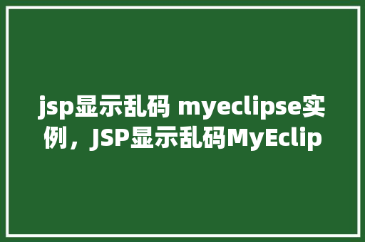 jsp显示乱码 myeclipse实例，JSP显示乱码MyEclipse实例