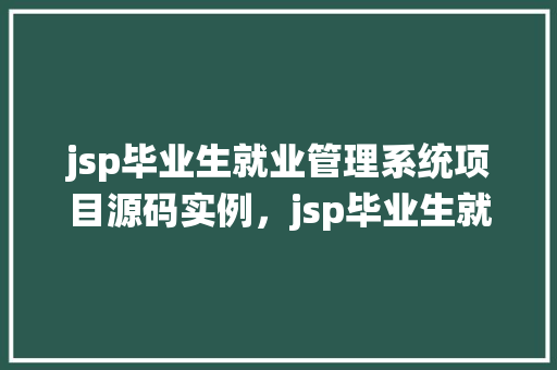 jsp毕业生就业管理系统项目源码实例，jsp毕业生就业管理系统项目源码实例