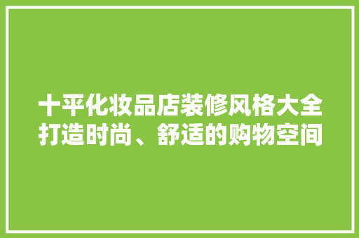 十平化妆品店装修风格大全打造时尚、舒适的购物空间