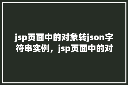jsp页面中的对象转json字符串实例，jsp页面中的对象转json字符串实例  第1张
