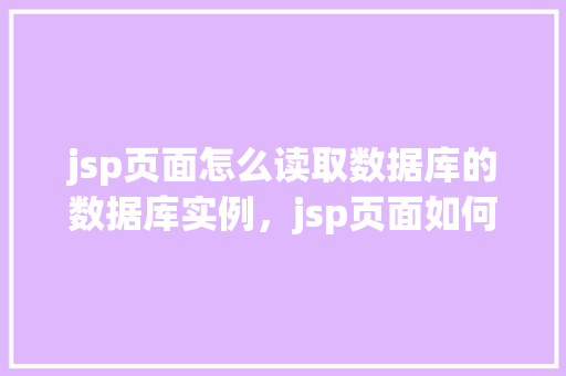 jsp页面怎么读取数据库的数据库实例，jsp页面如何读取数据库的数据库实例