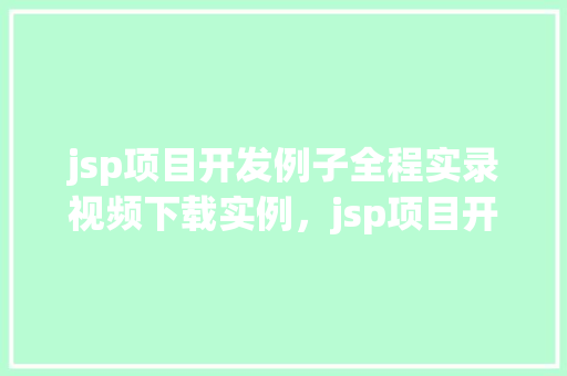 jsp项目开发例子全程实录视频下载实例，jsp项目开发例子全程实录视频下载实例