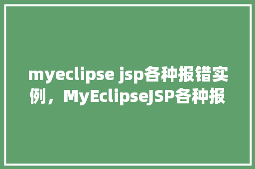 myeclipse jsp各种报错实例，MyEclipseJSP各种报错实例