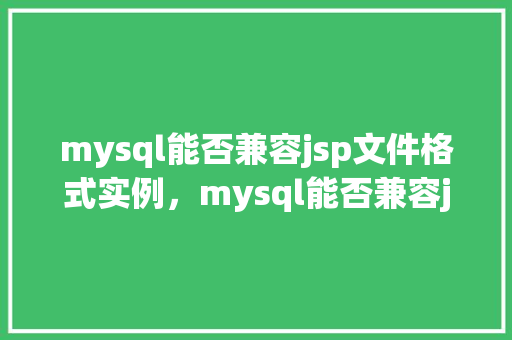 mysql能否兼容jsp文件格式实例，mysql能否兼容jsp文件格式实例