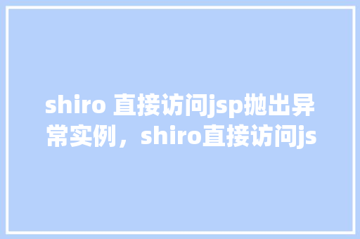 shiro 直接访问jsp抛出异常实例，shiro直接访问jsp抛出异常实例