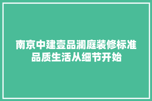 南京中建壹品澜庭装修标准品质生活从细节开始