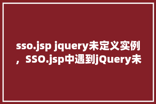sso.jsp jquery未定义实例，SSO.jsp中遇到jQuery未定义实例的问题处理