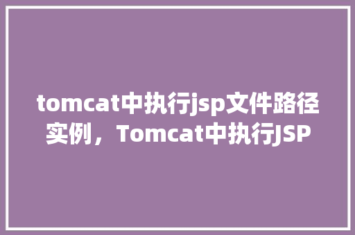 tomcat中执行jsp文件路径实例，Tomcat中执行JSP文件路径实例