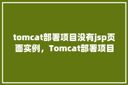 tomcat部署项目没有jsp页面实例，Tomcat部署项目没有JSP页面实例的问题介绍