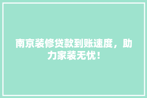南京装修贷款到账速度，助力家装无忧！