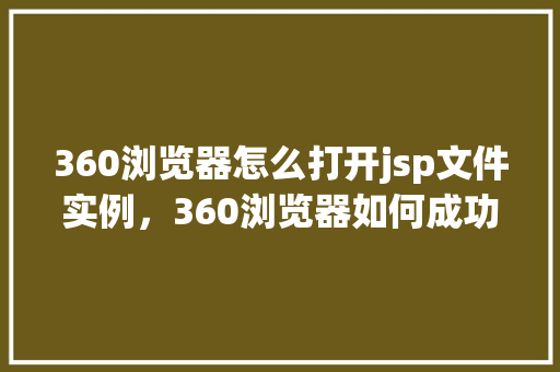 360浏览器怎么打开jsp文件实例，360浏览器如何成功打开jsp文件实例教程分享