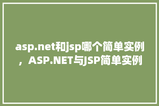 asp.net和jsp哪个简单实例，ASP.NET与JSP简单实例对比：哪个更适合新手入门