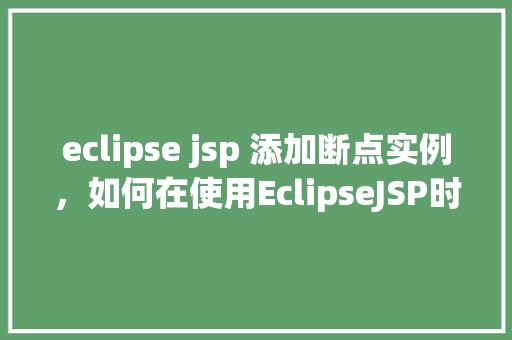 eclipse jsp 添加断点实例，如何在使用EclipseJSP时添加断点进行调试实例