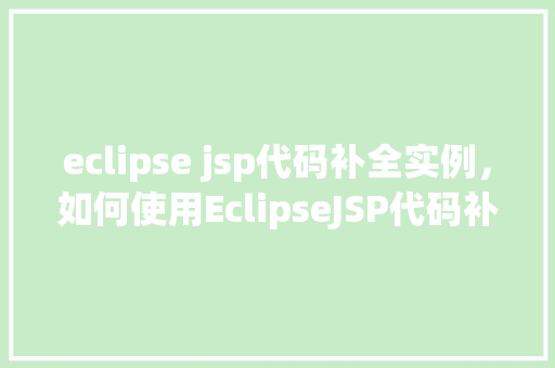 eclipse jsp代码补全实例，如何使用EclipseJSP代码补全功能提升开发效率