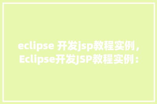 eclipse 开发jsp教程实例，Eclipse开发JSP教程实例：从零开始构建你的第一个动态网页  第1张