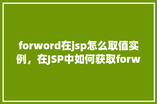 forword在jsp怎么取值实例,在JSP中如何获取forward传递的值实例教程