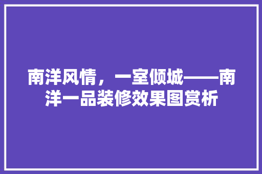 南洋风情，一室倾城——南洋一品装修效果图赏析