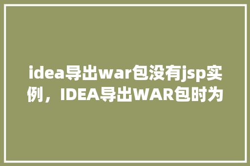 idea导出war包没有jsp实例，IDEA导出WAR包时为何没有JSP实例出现