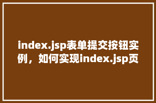 index.jsp表单提交按钮实例，如何实现index.jsp页面中的表单提交按钮实例