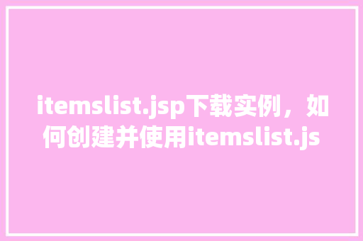 itemslist.jsp下载实例，如何创建并使用itemslist.jsp下载实例