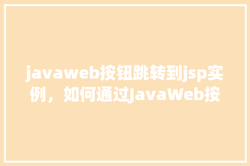 javaweb按钮跳转到jsp实例，如何通过JavaWeb按钮实现跳转到JSP页面实例详解