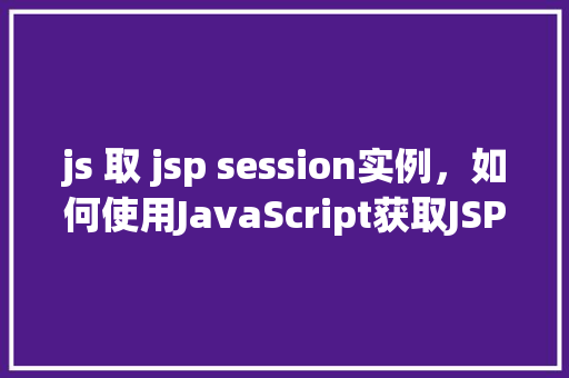 js 取 jsp session实例，如何使用JavaScript获取JSP中的Session实例
