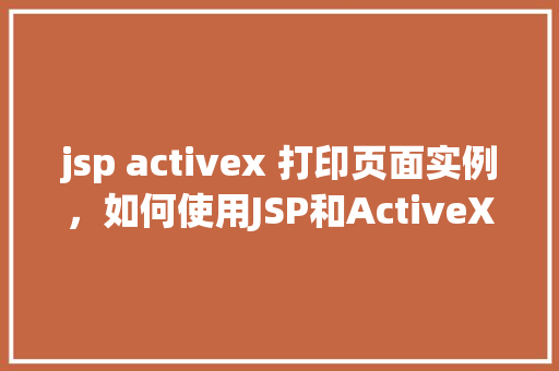 jsp activex 打印页面实例，如何使用JSP和ActiveX实现网页打印功能实例介绍