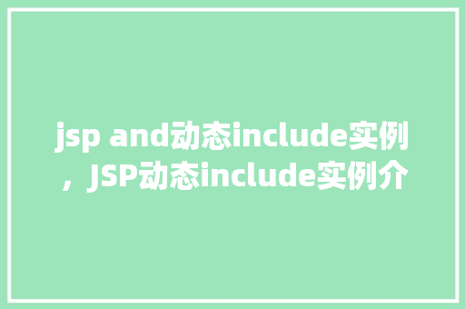 jsp and动态include实例，JSP动态include实例介绍：如何灵活嵌入页面片段  第1张