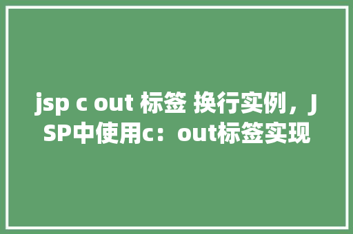 jsp c out 标签 换行实例，JSP中使用c：out标签实现换行输出实例