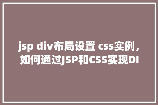 jsp div布局设置 css实例，如何通过JSP和CSS实现DIV布局设置实例分享  第1张