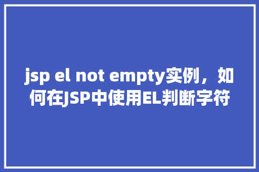 jsp el not empty实例，如何在JSP中使用EL判断字符串是否非空实例