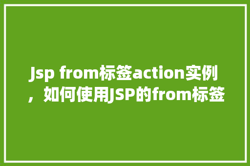 Jsp from标签action实例，如何使用JSP的from标签实现表单的提交与重定向