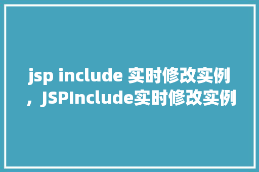 jsp include 实时修改实例，JSPInclude实时修改实例：动态更新页面内容