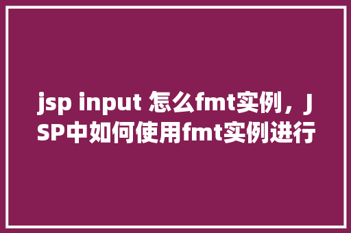 jsp input 怎么fmt实例，JSP中如何使用fmt实例进行输入格式化
