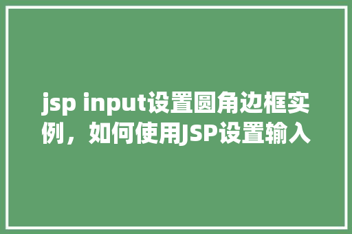 jsp input设置圆角边框实例，如何使用JSP设置输入框的圆角边框实例详解