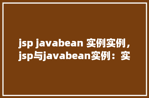 jsp javabean 实例实例，jsp与javabean实例：实现一个简单的用户信息展示