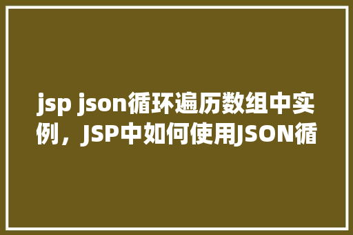 jsp json循环遍历数组中实例，JSP中如何使用JSON循环遍历数组中的实例  第1张