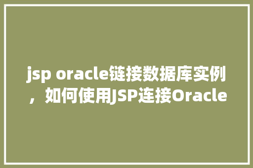 jsp oracle链接数据库实例，如何使用JSP连接Oracle数据库实例