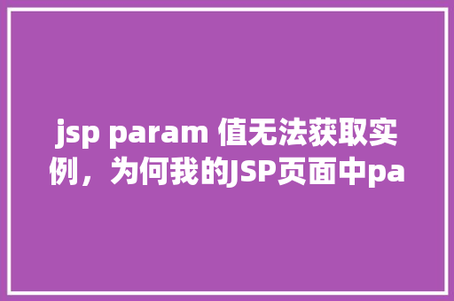 jsp param 值无法获取实例，为何我的JSP页面中param值无法获取实例